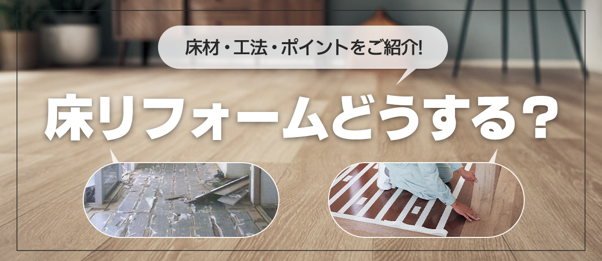 床リフォームどうする？床材・工法・ポイントをご紹介！